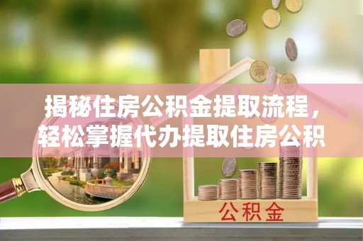 墨脱揭秘住房公积金提取流程，轻松掌握代办提取住房公积金技巧