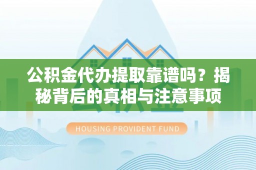 墨脱公积金代办提取靠谱吗？揭秘背后的真相与注意事项