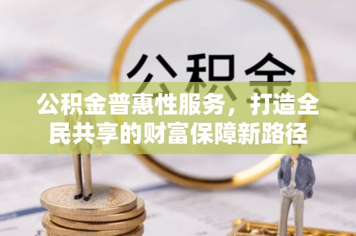 墨脱公积金普惠性服务，打造全民共享的财富保障新路径