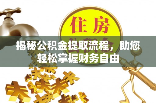 墨脱揭秘公积金提取流程，助您轻松掌握财务自由