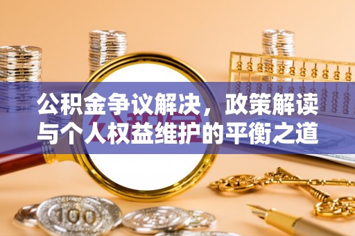 墨脱公积金争议解决，政策解读与个人权益维护的平衡之道