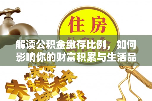 墨脱解读公积金缴存比例，如何影响你的财富积累与生活品质