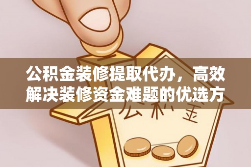 墨脱公积金装修提取代办，高效解决装修资金难题的优选方案