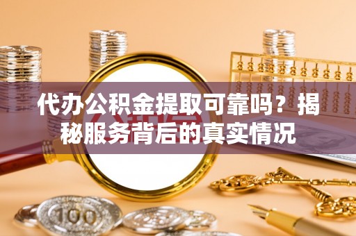 墨脱代办公积金提取可靠吗？揭秘服务背后的真实情况