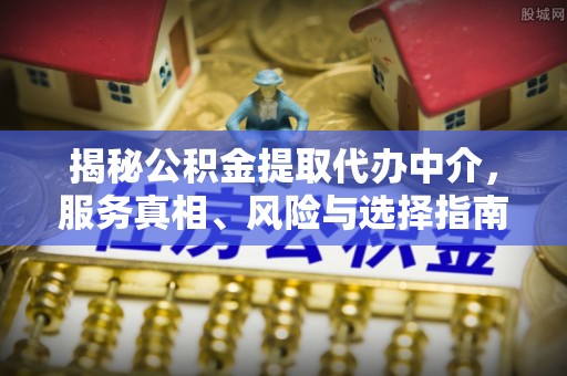 墨脱揭秘公积金提取代办中介，服务真相、风险与选择指南