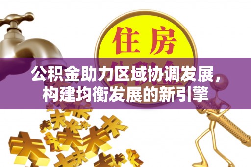 墨脱公积金助力区域协调发展，构建均衡发展的新引擎