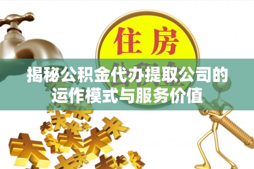 墨脱揭秘公积金代办提取公司的运作模式与服务价值
