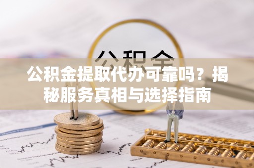 墨脱公积金提取代办可靠吗？揭秘服务真相与选择指南