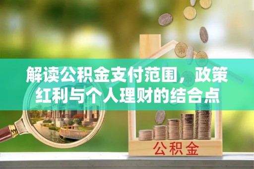 墨脱解读公积金支付范围，政策红利与个人理财的结合点
