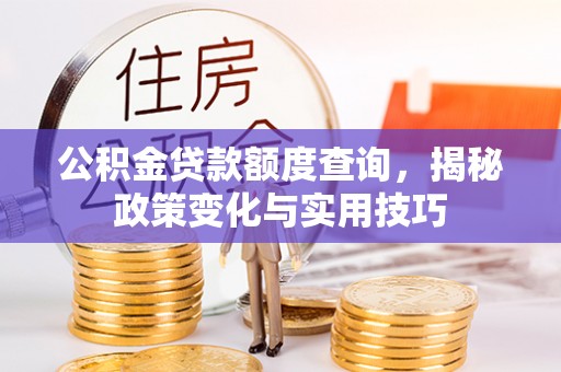 墨脱公积金贷款额度查询，揭秘政策变化与实用技巧