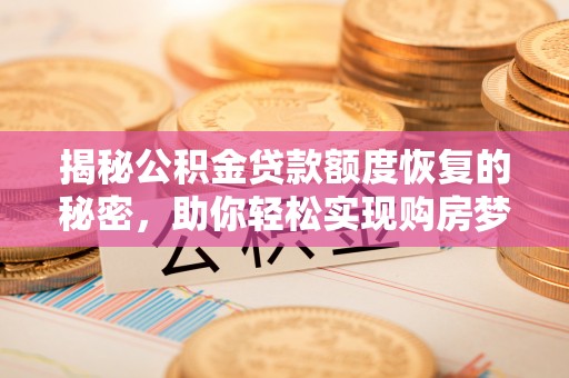 墨脱揭秘公积金贷款额度恢复的秘密，助你轻松实现购房梦想