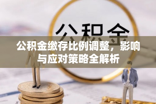 墨脱公积金缴存比例调整，影响与应对策略全解析