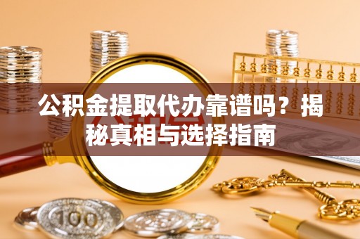 墨脱公积金提取代办靠谱吗？揭秘真相与选择指南