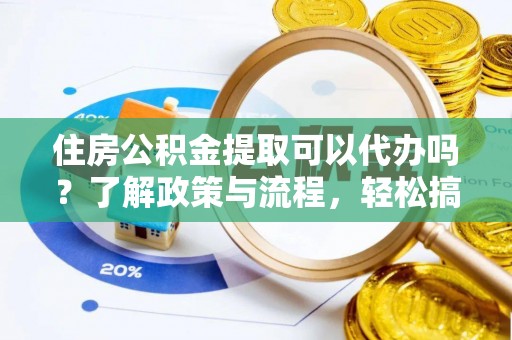 墨脱住房公积金提取可以代办吗？了解政策与流程，轻松搞定公积金提取