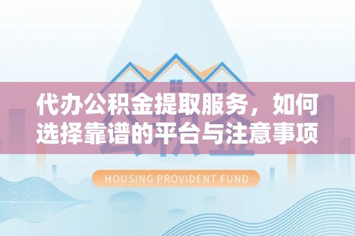 墨脱代办公积金提取服务，如何选择靠谱的平台与注意事项