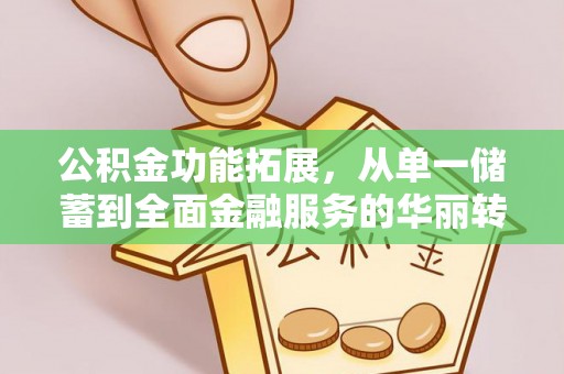 墨脱公积金功能拓展，从单一储蓄到全面金融服务的华丽转身