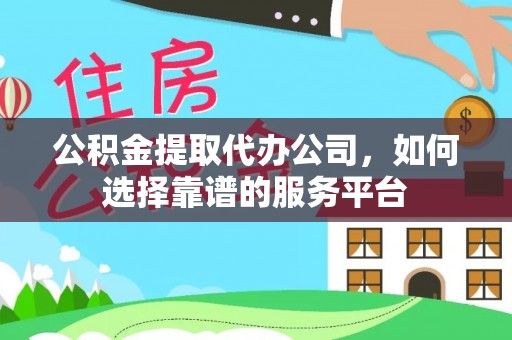 墨脱公积金提取代办公司，如何选择靠谱的服务平台