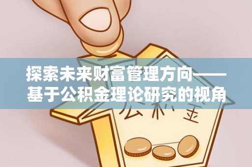 墨脱探索未来财富管理方向——基于公积金理论研究的视角