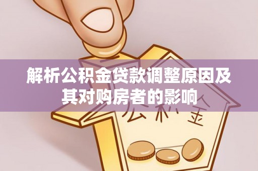 墨脱解析公积金贷款调整原因及其对购房者的影响