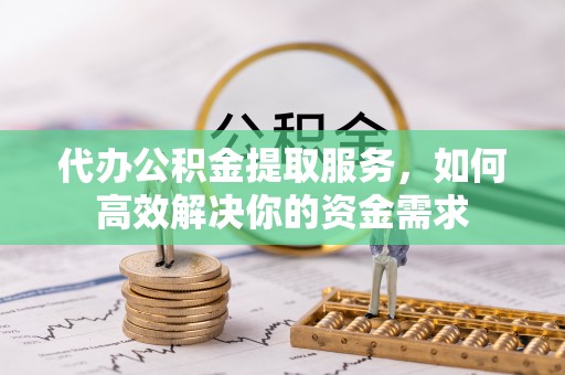 墨脱代办公积金提取服务，如何高效解决你的资金需求