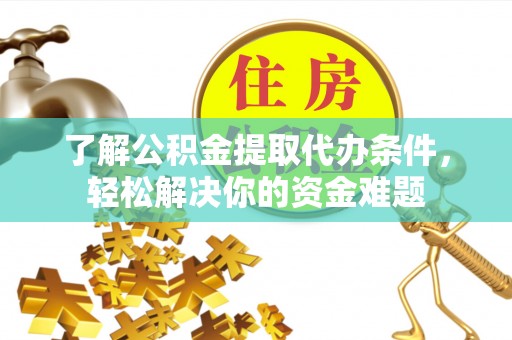 墨脱了解公积金提取代办条件，轻松解决你的资金难题