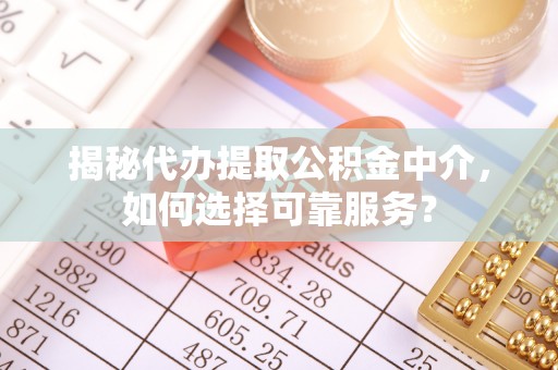 墨脱揭秘代办提取公积金中介，如何选择可靠服务？