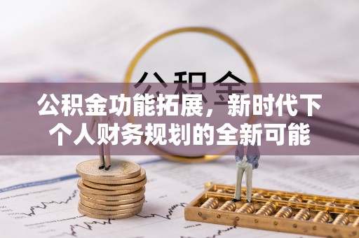 墨脱公积金功能拓展，新时代下个人财务规划的全新可能