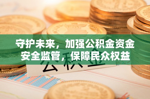 墨脱守护未来，加强公积金资金安全监管，保障民众权益