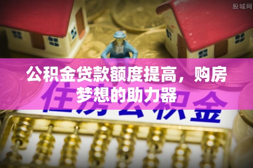 墨脱公积金贷款额度提高，购房梦想的助力器