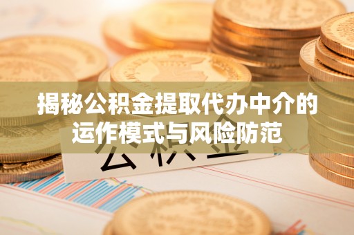 墨脱揭秘公积金提取代办中介的运作模式与风险防范
