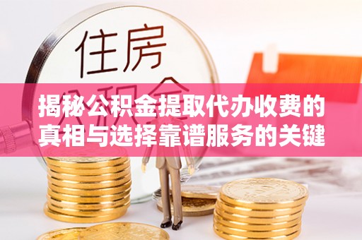 墨脱揭秘公积金提取代办收费的真相与选择靠谱服务的关键
