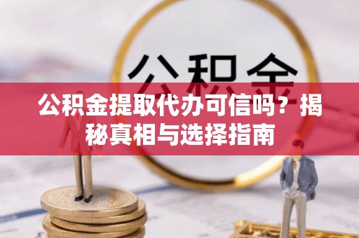 墨脱公积金提取代办可信吗？揭秘真相与选择指南