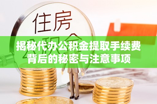 墨脱揭秘代办公积金提取手续费背后的秘密与注意事项