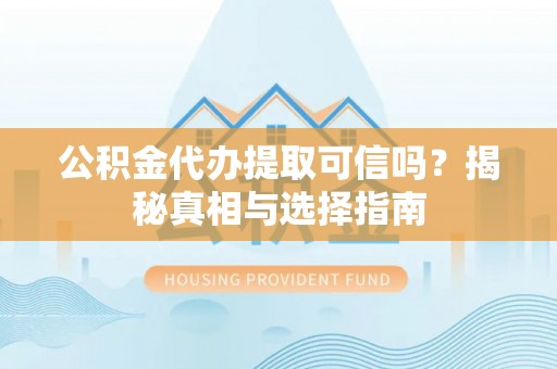墨脱公积金代办提取可信吗？揭秘真相与选择指南