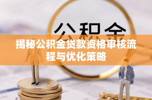 墨脱揭秘公积金贷款资格审核流程与优化策略