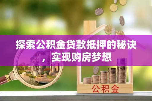 墨脱探索公积金贷款抵押的秘诀，实现购房梦想