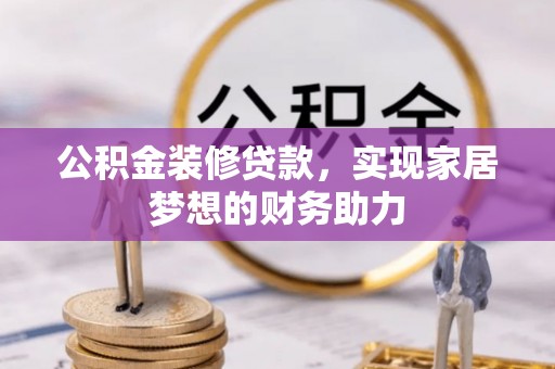 墨脱公积金装修贷款，实现家居梦想的财务助力