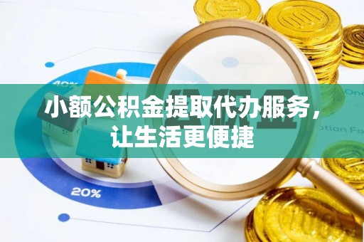 墨脱小额公积金提取代办服务，让生活更便捷