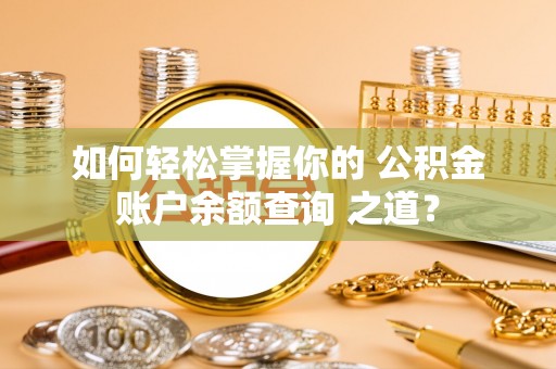 墨脱如何轻松掌握你的 公积金账户余额查询 之道？