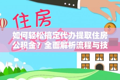 墨脱如何轻松搞定代办提取住房公积金？全面解析流程与技巧