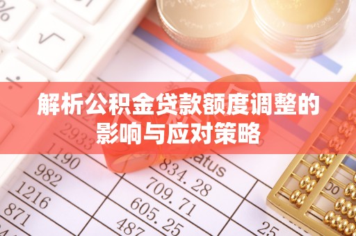 墨脱解析公积金贷款额度调整的影响与应对策略
