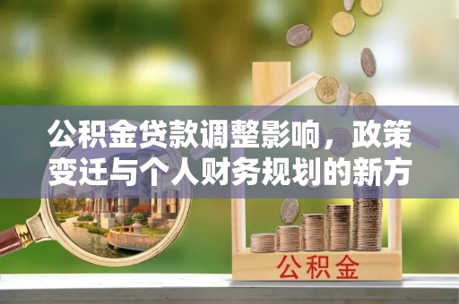 墨脱公积金贷款调整影响，政策变迁与个人财务规划的新方向