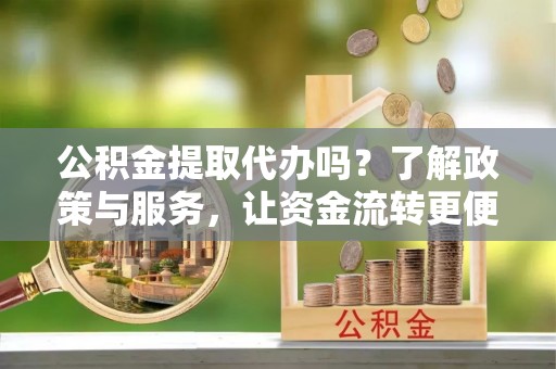 墨脱公积金提取代办吗？了解政策与服务，让资金流转更便捷