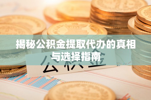 墨脱揭秘公积金提取代办的真相与选择指南