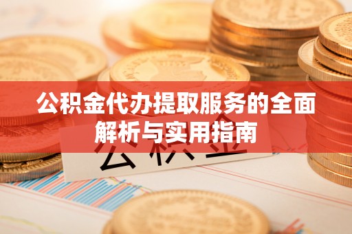 墨脱公积金代办提取服务的全面解析与实用指南