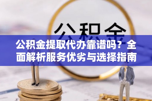 墨脱公积金提取代办靠谱吗？全面解析服务优劣与选择指南