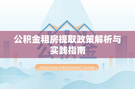 墨脱公积金租房提取政策解析与实践指南