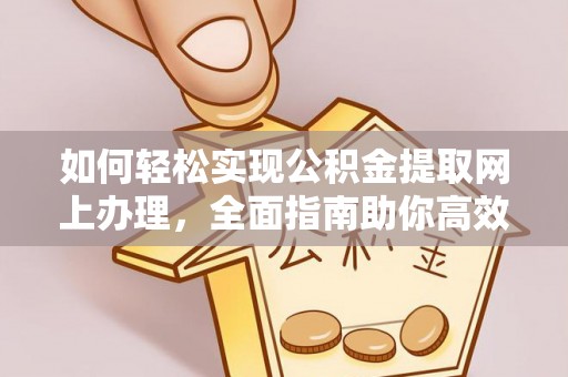 墨脱如何轻松实现公积金提取网上办理，全面指南助你高效完成