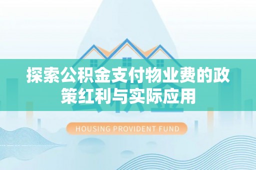 墨脱探索公积金支付物业费的政策红利与实际应用