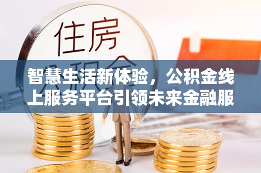 墨脱智慧生活新体验，公积金线上服务平台引领未来金融服务